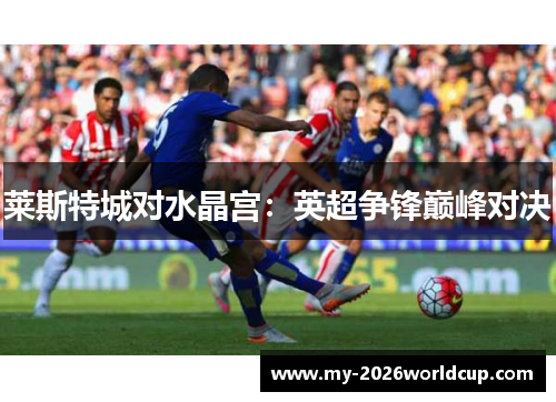 莱斯特城对水晶宫：英超争锋巅峰对决