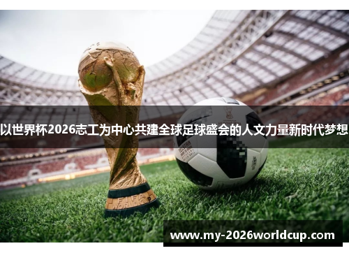 以世界杯2026志工为中心共建全球足球盛会的人文力量新时代梦想