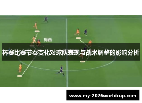 杯赛比赛节奏变化对球队表现与战术调整的影响分析