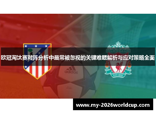 欧冠淘汰赛对阵分析中最常被忽视的关键难题解析与应对策略全面