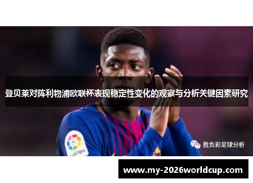 登贝莱对阵利物浦欧联杯表现稳定性变化的观察与分析关键因素研究