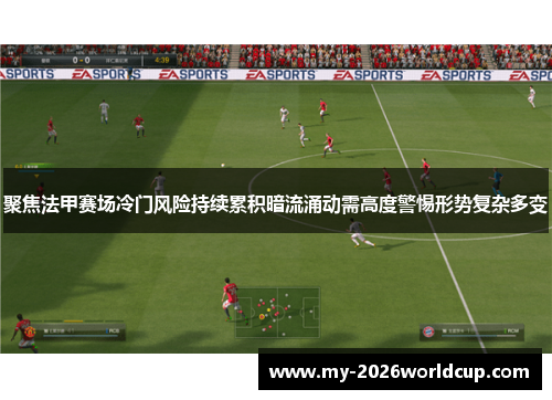 聚焦法甲赛场冷门风险持续累积暗流涌动需高度警惕形势复杂多变 聚焦法甲赛场冷门风险持续累积暗流涌动需高度警惕形势复杂多变