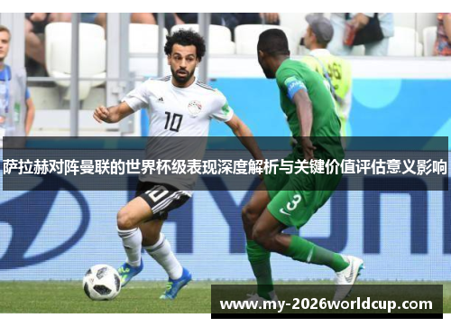 萨拉赫对阵曼联的世界杯级表现深度解析与关键价值评估意义影响