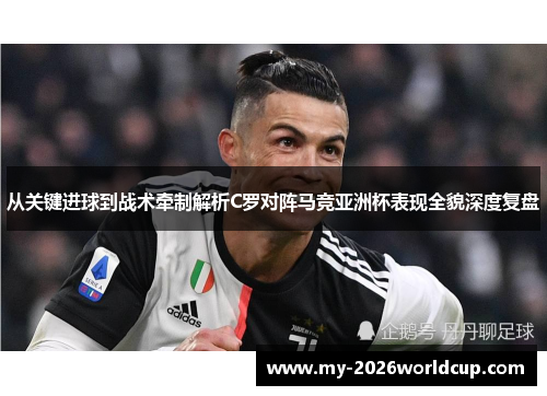 从关键进球到战术牵制解析C罗对阵马竞亚洲杯表现全貌深度复盘