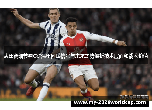 从比赛细节看C罗法甲回暖信号与未来走势解析技术层面和战术价值 从比赛细节看C罗法甲回暖信号与未来走势解析技术层面和战术价值