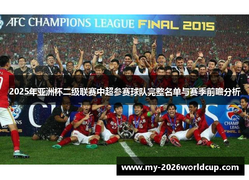 2025年亚洲杯二级联赛中超参赛球队完整名单与赛季前瞻分析 2025年亚洲杯二级联赛中超参赛球队完整名单与赛季前瞻分析