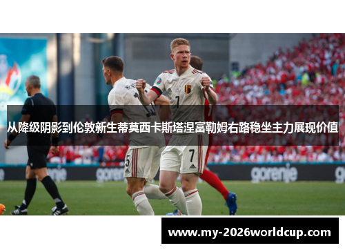 从降级阴影到伦敦新生蒂莫西卡斯塔涅富勒姆右路稳坐主力展现价值 从降级阴影到伦敦新生蒂莫西卡斯塔涅富勒姆右路稳坐主力展现价值