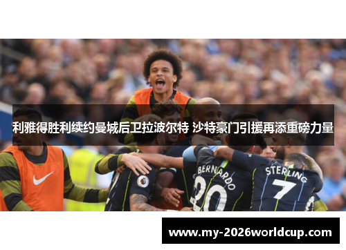 利雅得胜利续约曼城后卫拉波尔特 沙特豪门引援再添重磅力量 利雅得胜利续约曼城后卫拉波尔特 沙特豪门引援再添重磅力量