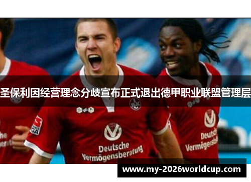 圣保利因经营理念分歧宣布正式退出德甲职业联盟管理层