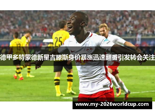 德甲多特蒙德新星吉滕斯身价暴涨迅速翻番引发转会关注 德甲多特蒙德新星吉滕斯身价暴涨迅速翻番引发转会关注