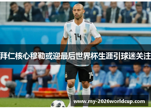 拜仁核心穆勒或迎最后世界杯生涯引球迷关注