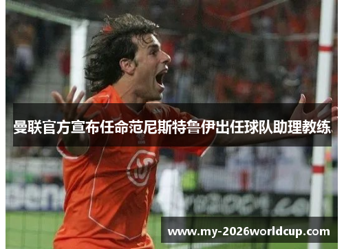 曼联官方宣布任命范尼斯特鲁伊出任球队助理教练