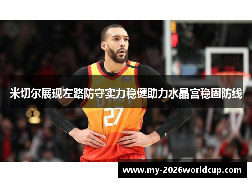 米切尔展现左路防守实力稳健助力水晶宫稳固防线