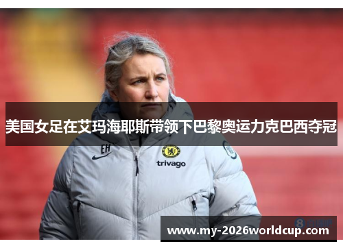 美国女足在艾玛海耶斯带领下巴黎奥运力克巴西夺冠 美国女足在艾玛海耶斯带领下巴黎奥运力克巴西夺冠