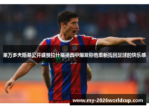 莱万多夫斯基公开盛赞拉什福德西甲爆发称他重新找回足球的快乐感 莱万多夫斯基公开盛赞拉什福德西甲爆发称他重新找回足球的快乐感