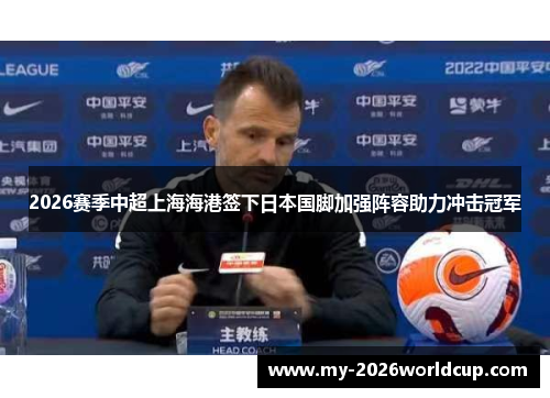 2026赛季中超上海海港签下日本国脚加强阵容助力冲击冠军 2026赛季中超上海海港签下日本国脚加强阵容助力冲击冠军