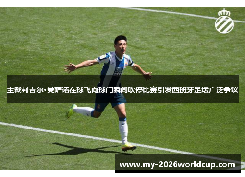 主裁判吉尔·曼萨诺在球飞向球门瞬间吹停比赛引发西班牙足坛广泛争议 主裁判吉尔·曼萨诺在球飞向球门瞬间吹停比赛引发西班牙足坛广泛争议