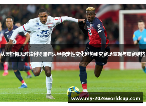 从奥斯梅恩对阵利物浦看法甲稳定性变化趋势研究赛场表现与联赛结构