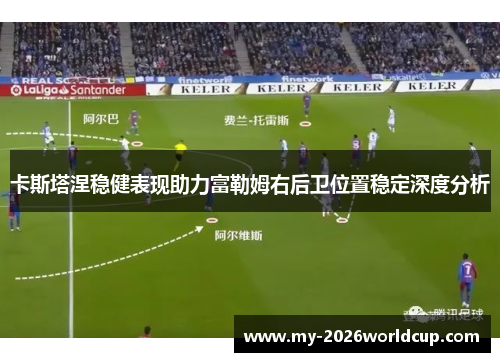 卡斯塔涅稳健表现助力富勒姆右后卫位置稳定深度分析
