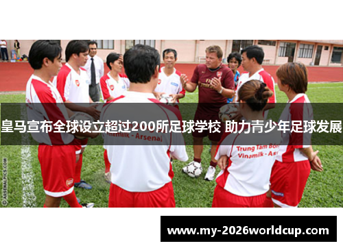 皇马宣布全球设立超过200所足球学校 助力青少年足球发展