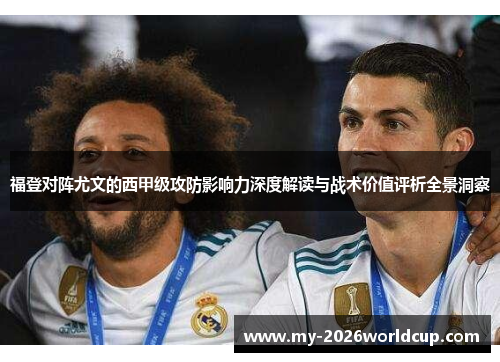 福登对阵尤文的西甲级攻防影响力深度解读与战术价值评析全景洞察