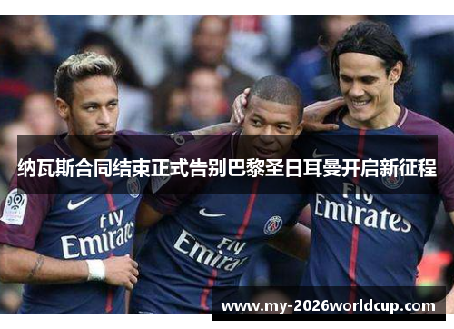 纳瓦斯合同结束正式告别巴黎圣日耳曼开启新征程