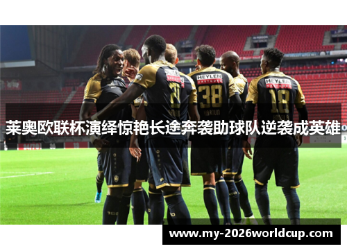 莱奥欧联杯演绎惊艳长途奔袭助球队逆袭成英雄