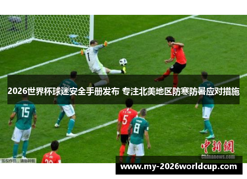 2026世界杯球迷安全手册发布 专注北美地区防寒防暑应对措施