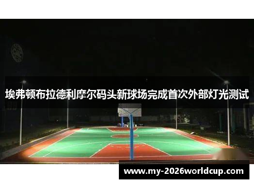 埃弗顿布拉德利摩尔码头新球场完成首次外部灯光测试