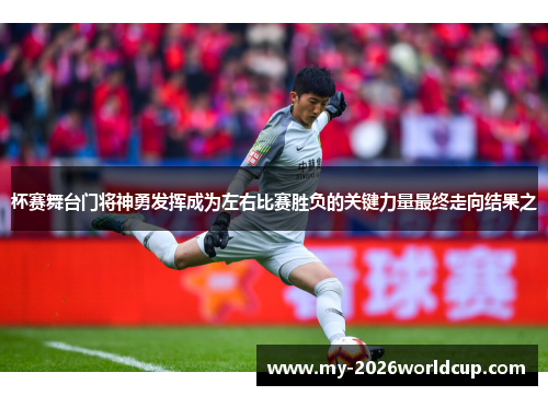 杯赛舞台门将神勇发挥成为左右比赛胜负的关键力量最终走向结果之 杯赛舞台门将神勇发挥成为左右比赛胜负的关键力量最终走向结果之
