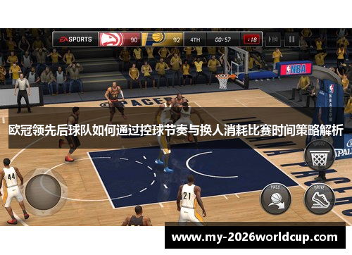 欧冠领先后球队如何通过控球节奏与换人消耗比赛时间策略解析 欧冠领先后球队如何通过控球节奏与换人消耗比赛时间策略解析