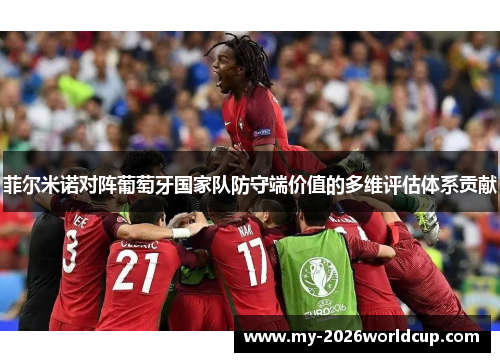 菲尔米诺对阵葡萄牙国家队防守端价值的多维评估体系贡献 菲尔米诺对阵葡萄牙国家队防守端价值的多维评估体系贡献