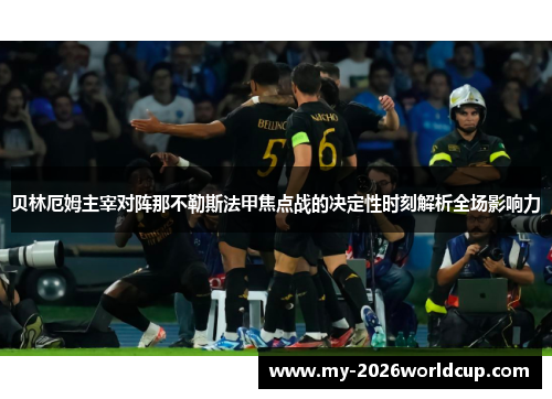 贝林厄姆主宰对阵那不勒斯法甲焦点战的决定性时刻解析全场影响力 贝林厄姆主宰对阵那不勒斯法甲焦点战的决定性时刻解析全场影响力