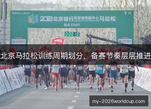 北京马拉松训练周期划分，备赛节奏层层推进